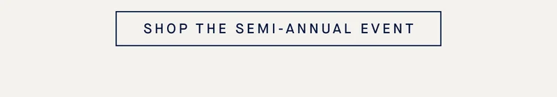 SHOP THE SEMI-ANNUAL EVENT