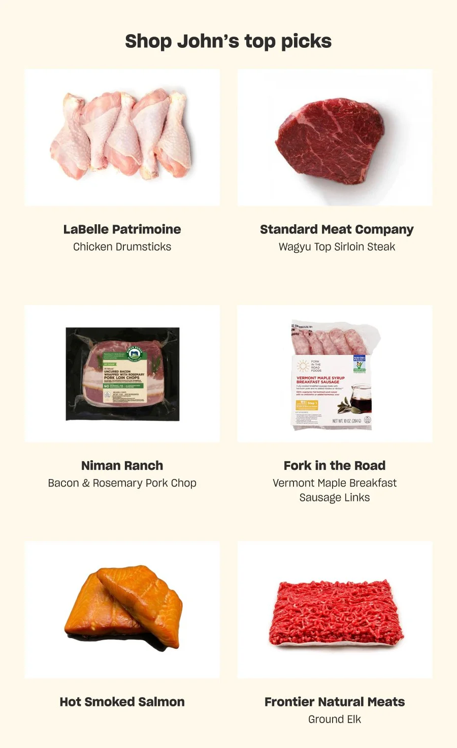 Shop John's top picks: Chicken Drumsticks, Wagyu Top Sirloin Steak, Bacon & Rosemary Pork Chop, Vermont Maple Breakfast Sausage Links, Hot Smoked Salmon, Ground Elk