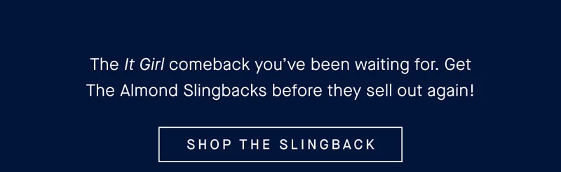 The It Girl comeback you’ve been waiting for–get The Almond Slingback before they sell out again! SHOP THE SLINGBACK