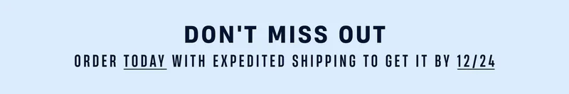 Order By 12/18 With Expedited Shipping - For Delivery by 12/24 Order By 12/18 With Expedited Shipping - For Delivery by 12/24