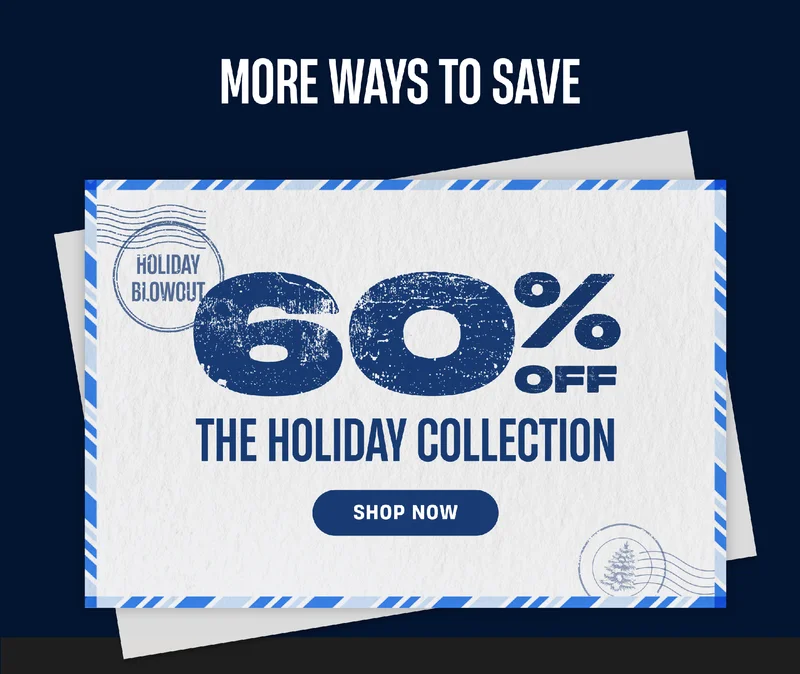 More Ways to Save | Holiday Blowout | 60% Off The Holiday Collection | Shop Now More Ways to Save | Holiday Blowout | 60% Off The Holiday Collection | Shop Now