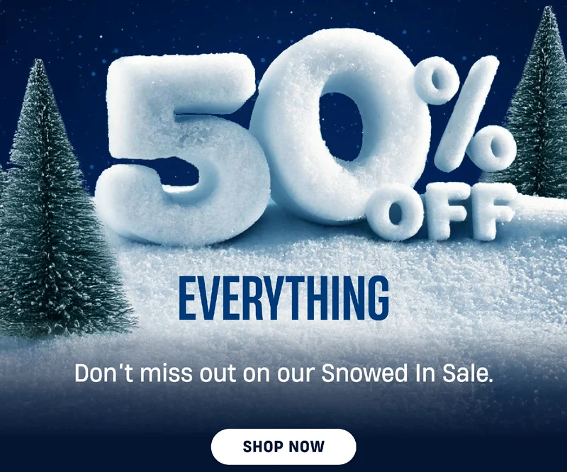 50% Off Everything | Don't miss out on our Snowed In Sale. | Shop Now 50% Off Everything | Don't miss out on our Snowed In Sale. | Shop Now