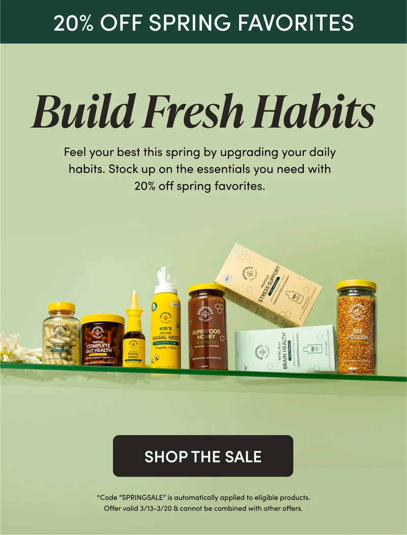 20% OFF SPRING FAVORITES  Build Fresh Habits      Feel your best this spring by upgrading your daily habits. Stock up on the essentials you need with 20% off spring favorites.