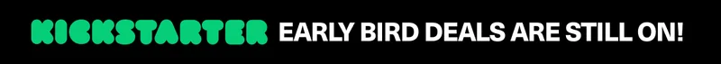 KICKSTARTER EARLYBIRD DEALS ARE STILL ON!