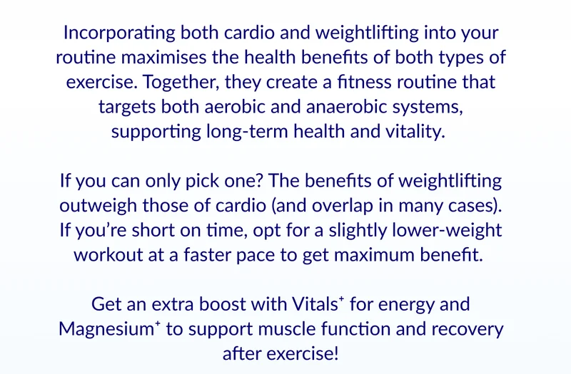 Incorporating both cardio and weightlifting into your routine maximises the health benefits of both types of exercise. Together, they create a fitness routine that targets both aerobic and anaerobic systems, supporting long-term health and vitality.