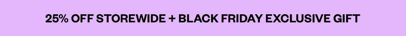 25% OFF STOREWIDE + BLACK FRIDAY EXCLUSIVE GIFT