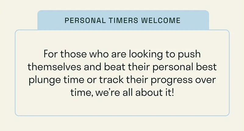 Personal Timers Welcome. For those who are looking to push themselves and beat their personal best plunge time or track their progress over time, we're all about it!