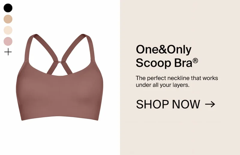 One&Only Scoop Bra. The perfect neckline that works under all your layers. Shop Now →