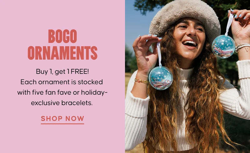 BOGO Ornaments. Buy one, get one FREE! Each ornament is stocked with five fan fave or holiday-exclusive bracelets. Shop Now