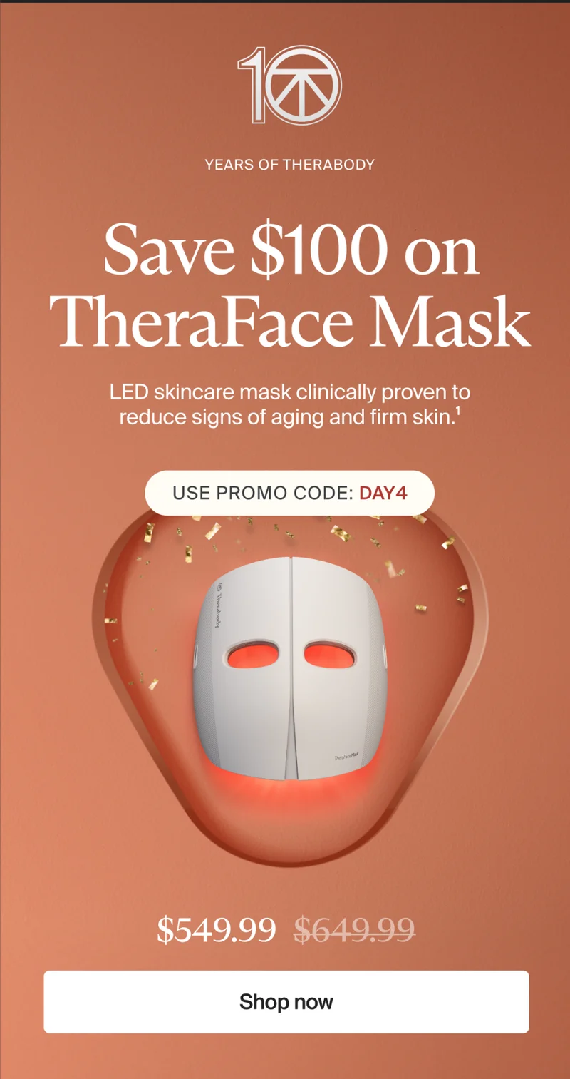 10 | Years of Therabody | Save $100 on TheraFace Mask | LED skincare mask clinically proven to reduce signs of aging and firm skin. | Use promo code: DAY4 | $549.99 | Shop now