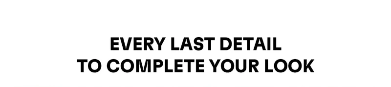 Every last detail to complete your look