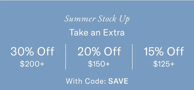Summer Stock Up Take an Extra 30% Off $200+ 20% Off $150+ 15% Off $125+ With Code: SAVE