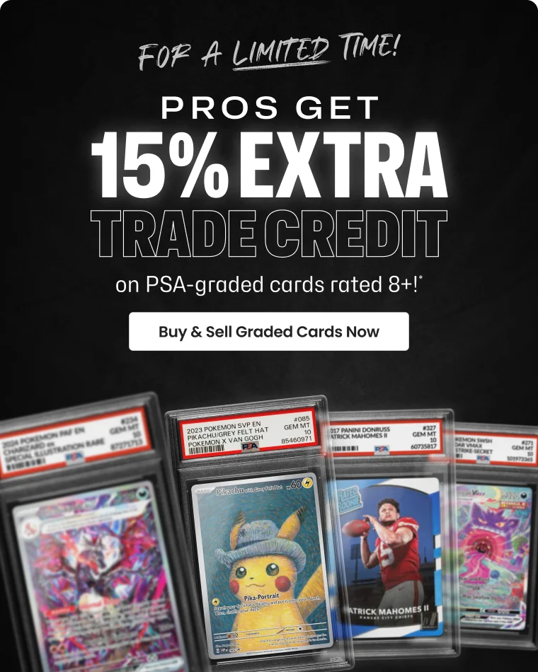 FOR A LIMITED TIME! | PROS GET 15% EXTRA TRADE CREDIT on PSA-graded cards rated 8+!* | Buy & Sell Graded Cards Now