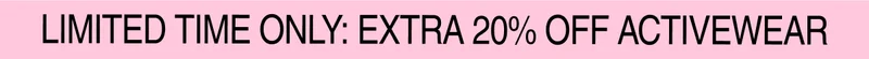 Limited Time Only: Extra 20% OFF Activewear
