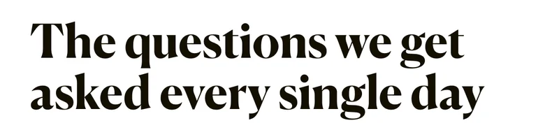 The questions we get asked every single day