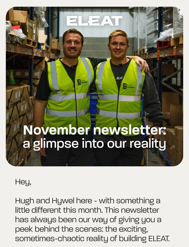 Hugh and Hywel here - with something a little different this month. This newsletter has always been our way of giving you a peek behind the scenes: the exciting, sometimes-chaotic reality of building ELEAT.