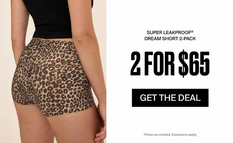 Final Hours! 2 for $65 Super Leakproof Dream Short. Get the Deal. Prices as marked. Exclusions apply.