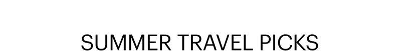 SUMMER TRAVEL PICKS