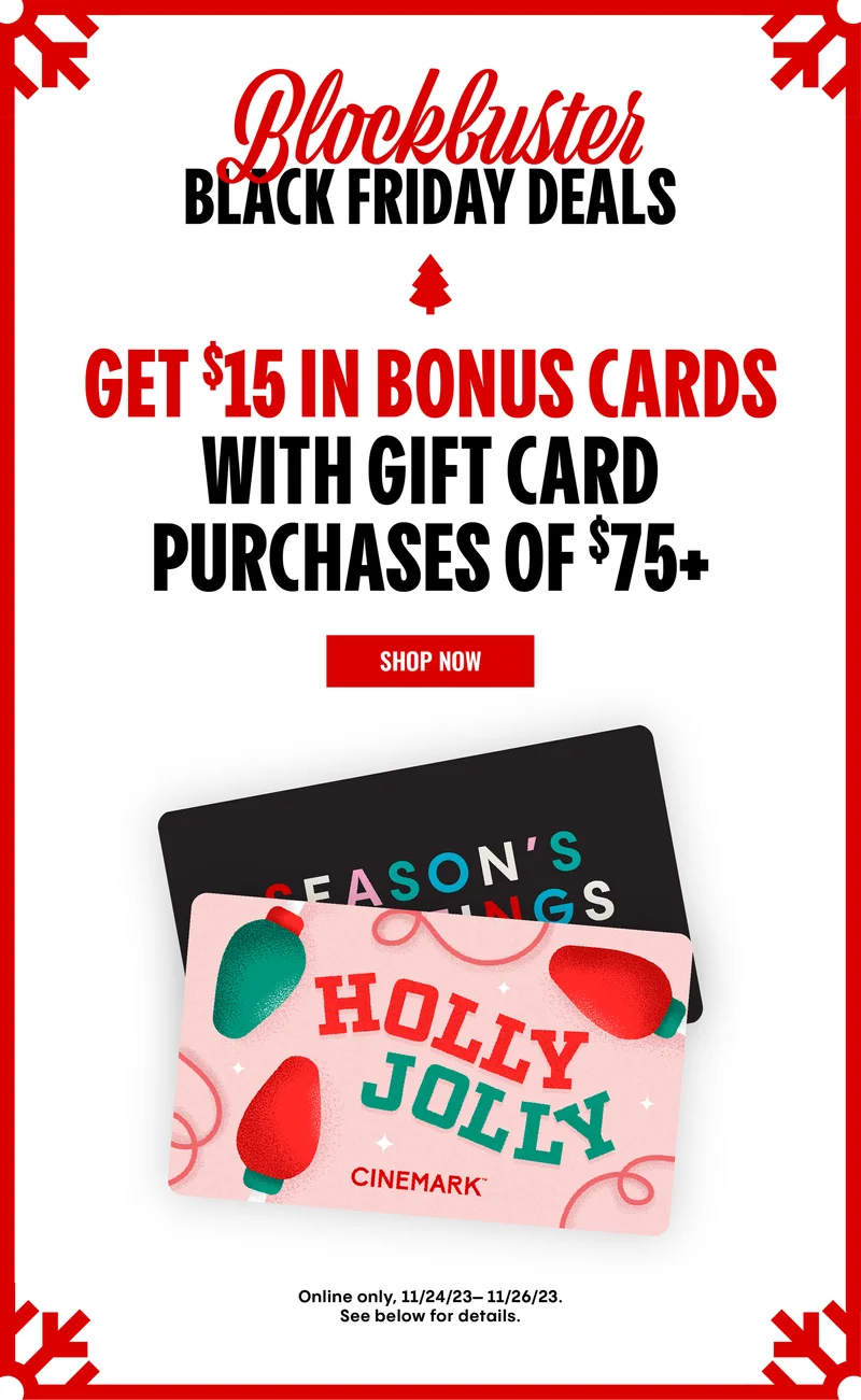 BLOCKBUSTER BLACK FRIDAY DEALS | GET $15 IN BONUS CARDS WITH GIFT CARD PURCHASES OF $75+ SHOP NOW Online only, 11/24/23– 11/26/23. See below for details.