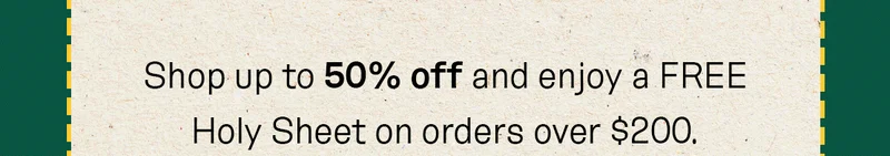 Shop up to 50% off and enjoy a FREE Holy Sheet on orders over $200.