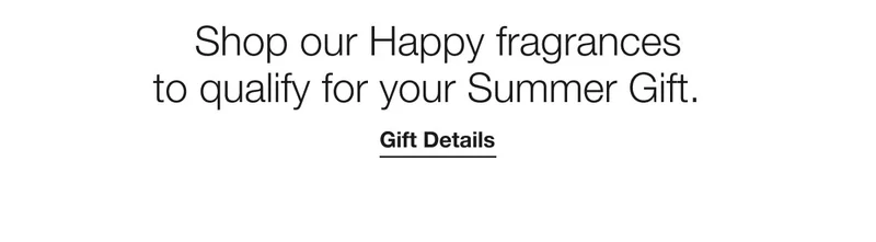 Shop our Happy fragrances to qualify for your Summer Gift. | Gift Details