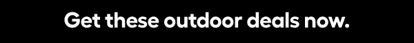 Get these outdoor deals now.
