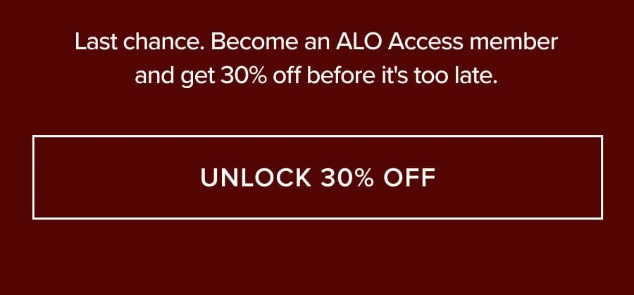 LAST CHANCE. BECOME AN ALO ACCESS MEMBER AND GET 30% OFF BEFORE IT'S TOO LATE. UNLOCK 30% OFF
