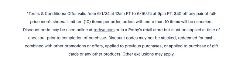 *Terms & Conditions: Offer valid from 6/1/24 at 12am PT to 6/16/24 at 9pm PT. $40 off any pair of full-price men’s shoes. Limit ten (10) items per order, orders with more than 10 items will be canceled. Discount code may be used online at rothys.com or in a Rothy’s retail store but must be applied at time of checkout prior to completion of purchase. Discount codes may not be stacked, redeemed for cash, combined with other promotions or offers, applied to previous purchases, or applied to purchase of gift cards or any other products. Other exclusions may apply.
