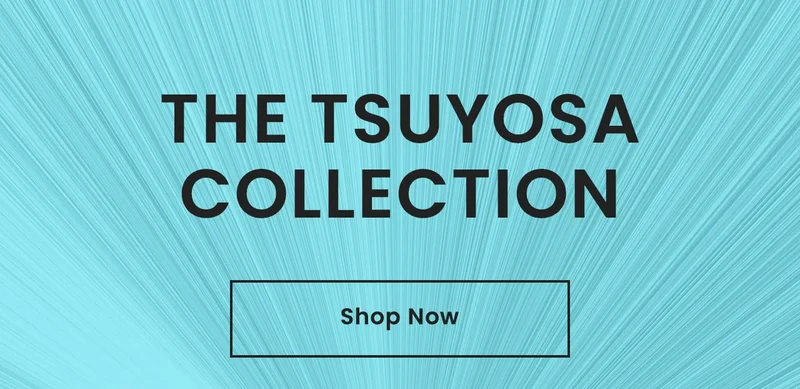 The TSUYOSA Collection. Shop Now