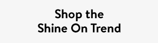 Shop the Shine On Trend