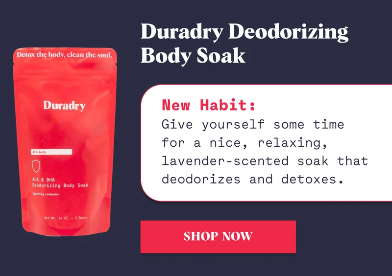 Duradry Deodorizing Body Soak New Habit: Give yourself some time for a nice, relaxing, lavender-scented soak that deodorizes and detoxes. Shop Now