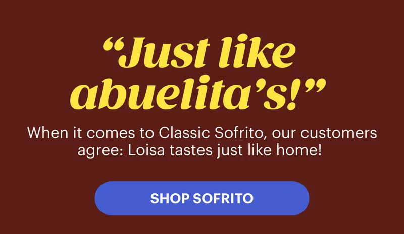 “Just like abuelita’s!”  When it comes to Classic Sofrito, our customers agree: Loisa tastes just like home!  SHOP SOFRITO