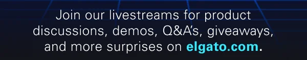 Join our livestreams for product discussions, demos, Q&A’s, giveaways, and more surprises on elgato.com.