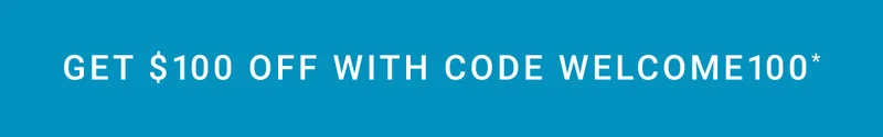 Get $100 OFF WITH CODE WELCOME100*