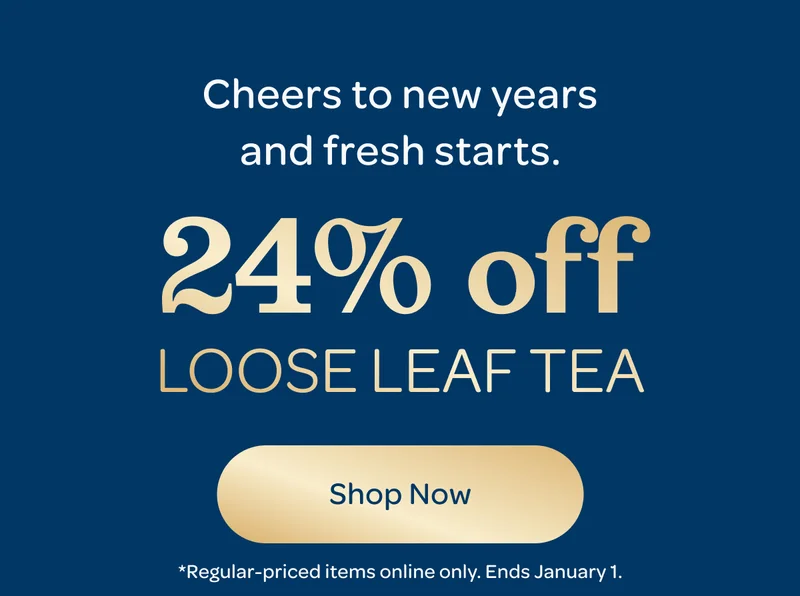 Cheers to new years and fresh starts. - 24% off loose leaf tea - Shop now - *Regular-priced items online only. Ends January 1.