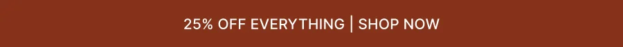 25% OFF EVERYTHING | SHOP NOW