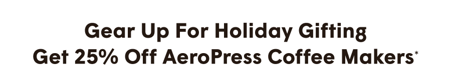 gear up for holiday gifting Get 25% Off AeroPress Coffee Makers*