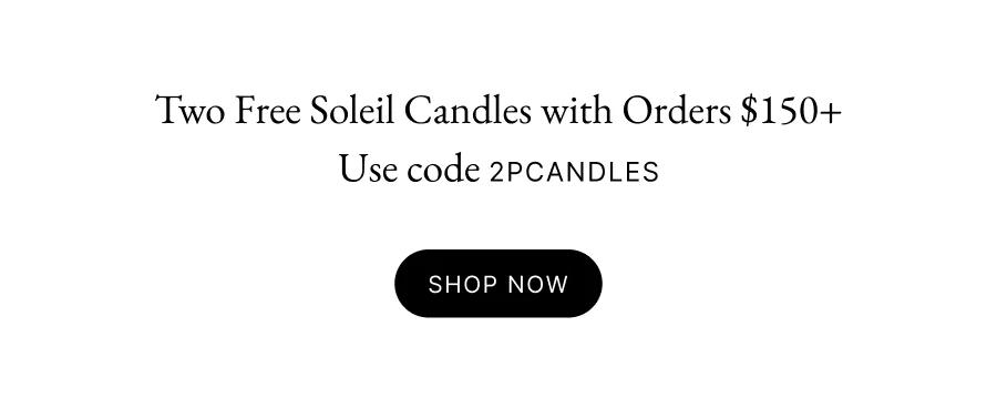 Two Free Soleil Candles with Orders $150+ Use code 2PCANDLES shop now
