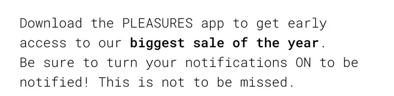 Download the PLEASURES app to get early access to our biggest sale of the year.  Be sure to turn your notifications on to be notified! This is not to be missed.