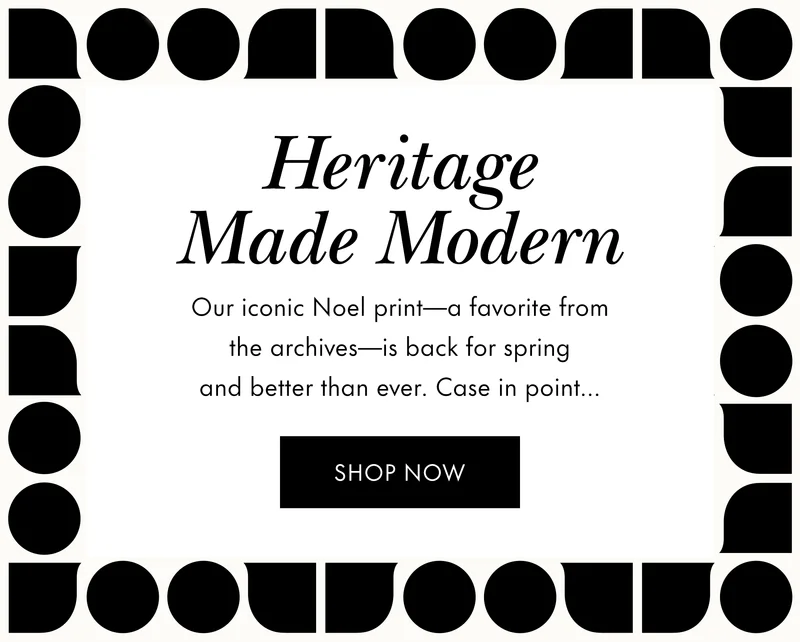 Heritage Made Modern. Our iconic Noel print -a favorite from the archives- is back for spring and better than ever. Case in point...