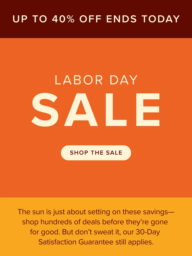 Last chance to save—our Labor Day Sale ends today. Shop now.