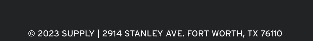© 2023 SUPPLY  2914 STANLEY AVE. FORT WORTH, TX 76110