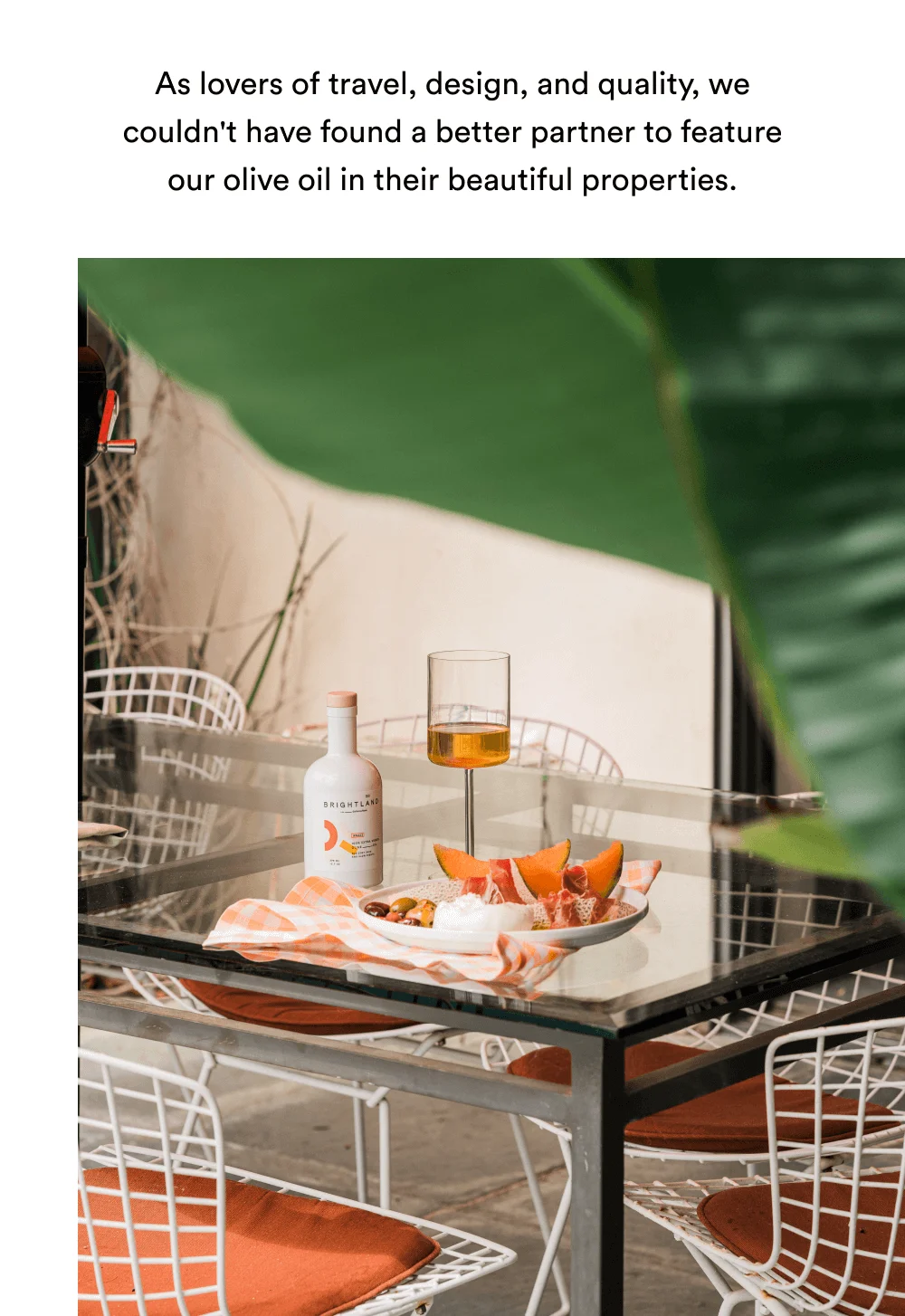 As lovers of travel, design, and quality, we couldn't have found a better partner to feature our olive oil in their beautiful properties.