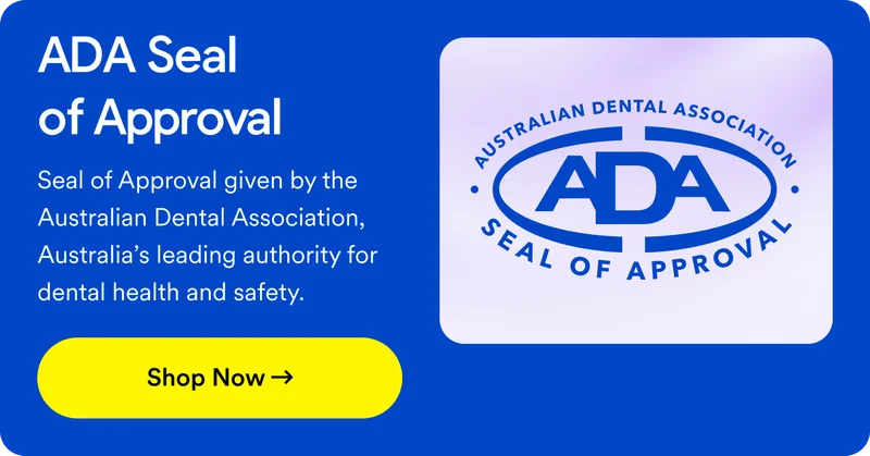 ADA Approved. Seal of Approval given by the Australian Dental Association, Australia’s leading authority for dental health and safety. Shop now!
