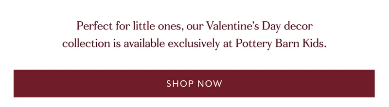Perfect for little ones, our Valentine’s Day decor collection is available exclusively at Pottery Barn Kids. | SHOP NOW