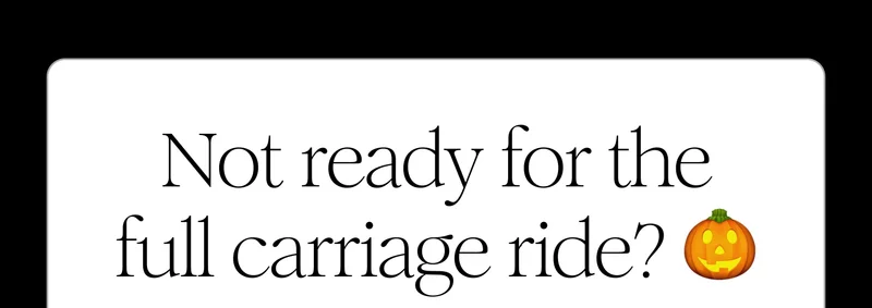 Not ready for the full carriage ride?