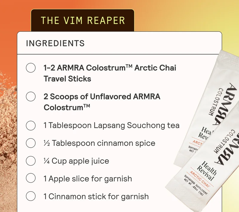 THE VIM REAPER. Ingredients. 1 tablespoon Lapsang Souchong tea. ½ tablespoon cinnamon spice. ¼ cup apple juice. 1-2 ARMRA Colostrum Artic Chai Travel Sticks. 1 apple slice for garnish. 1 cinnamon stick for garnish