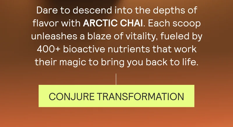 Dare to descend into the depths of flavor with ARCTIC CHAI. Each devilishly delicious scoop unleashes a blaze of vitality, fueled by 400+ bioactive nutrients that work their magic to bring you back to life. CONJURE TRANSFORMATION
