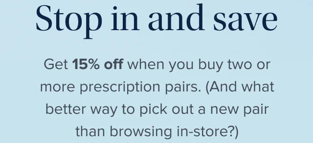 Get 15% off when you buy two or more prescription pairs. Get 15% off when you buy two or more prescription pairs.