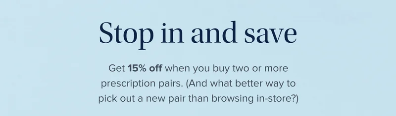 Get 15% off when you buy two or more prescription pairs. Get 15% off when you buy two or more prescription pairs.